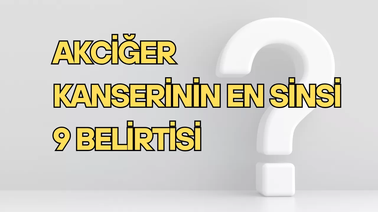 AKCİĞER KANSERİNİN EN SİNSİ 9 BELİRTİSİ