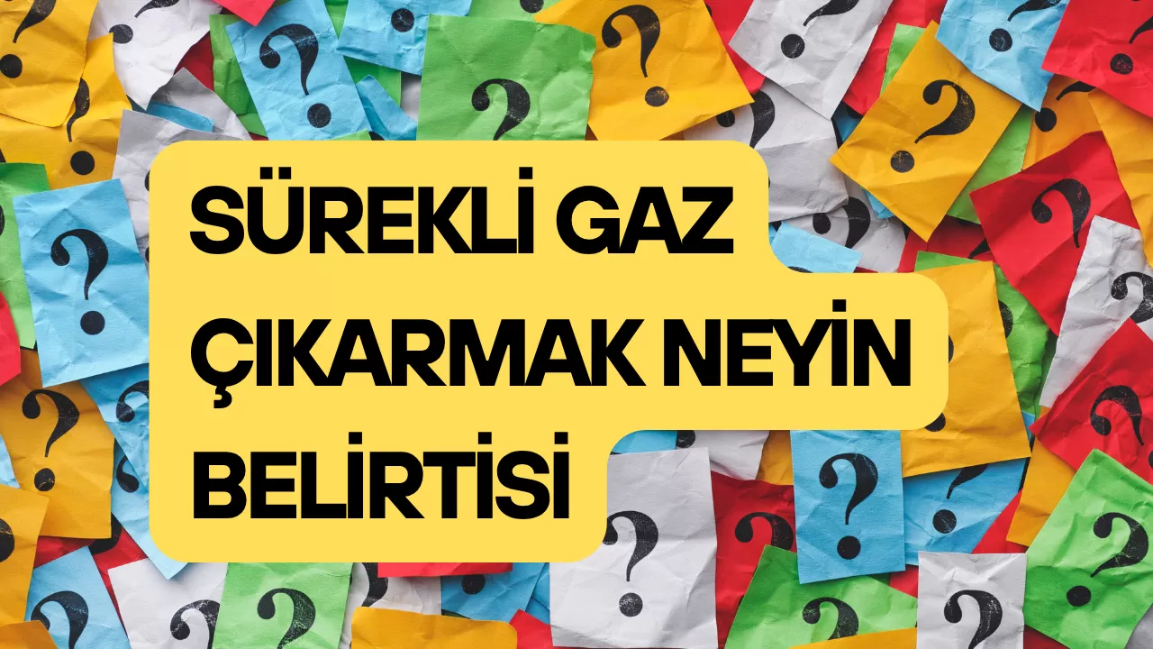 SÜREKLİ GAZ ÇIKARMAK NEYİN BELİRTİSİ
