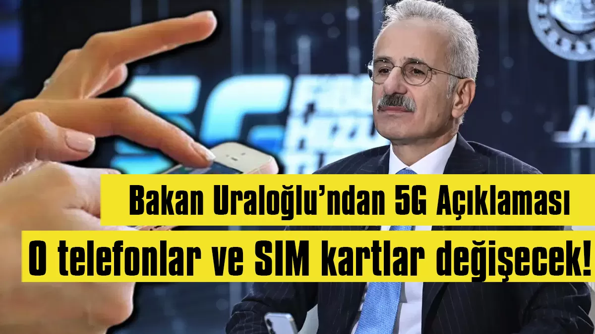 Bakan Uraloğlu’ndan 5G Açıklaması: O telefonlar ve SIM kartlar değişecek!