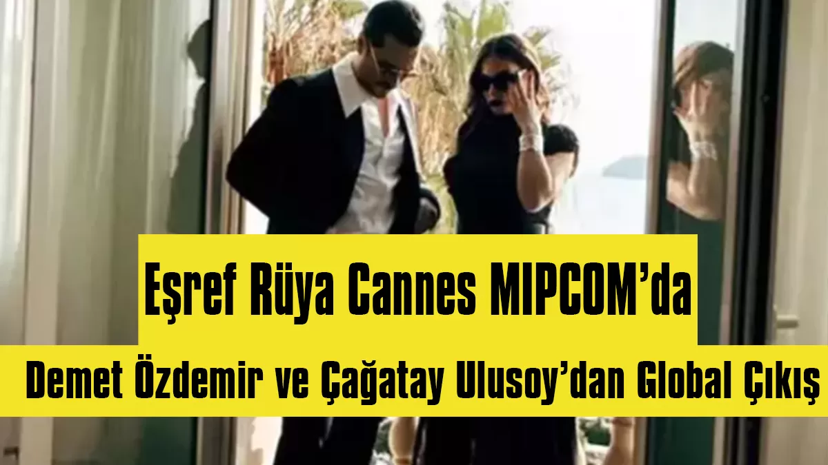 Eşref Rüya Cannes MIPCOM’da Parladı: Demet Özdemir ve Çağatay Ulusoy’dan Global Çıkış