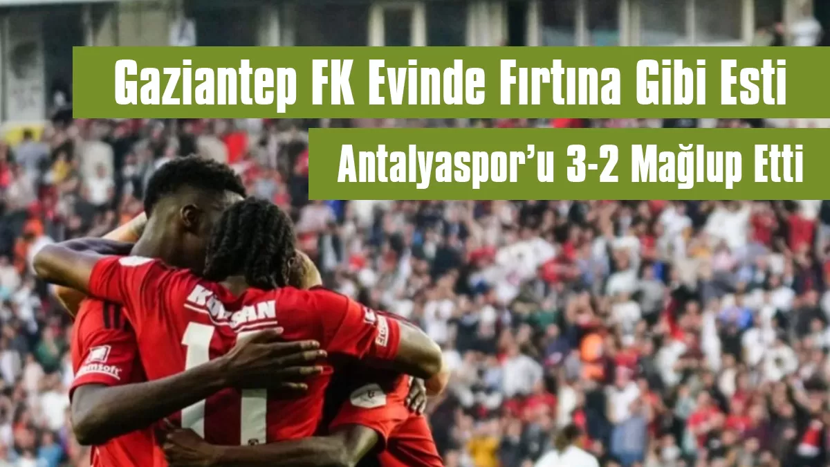 Gaziantep FK Evinde Fırtına Gibi Esti: Antalyaspor’u 3-2 Mağlup Etti