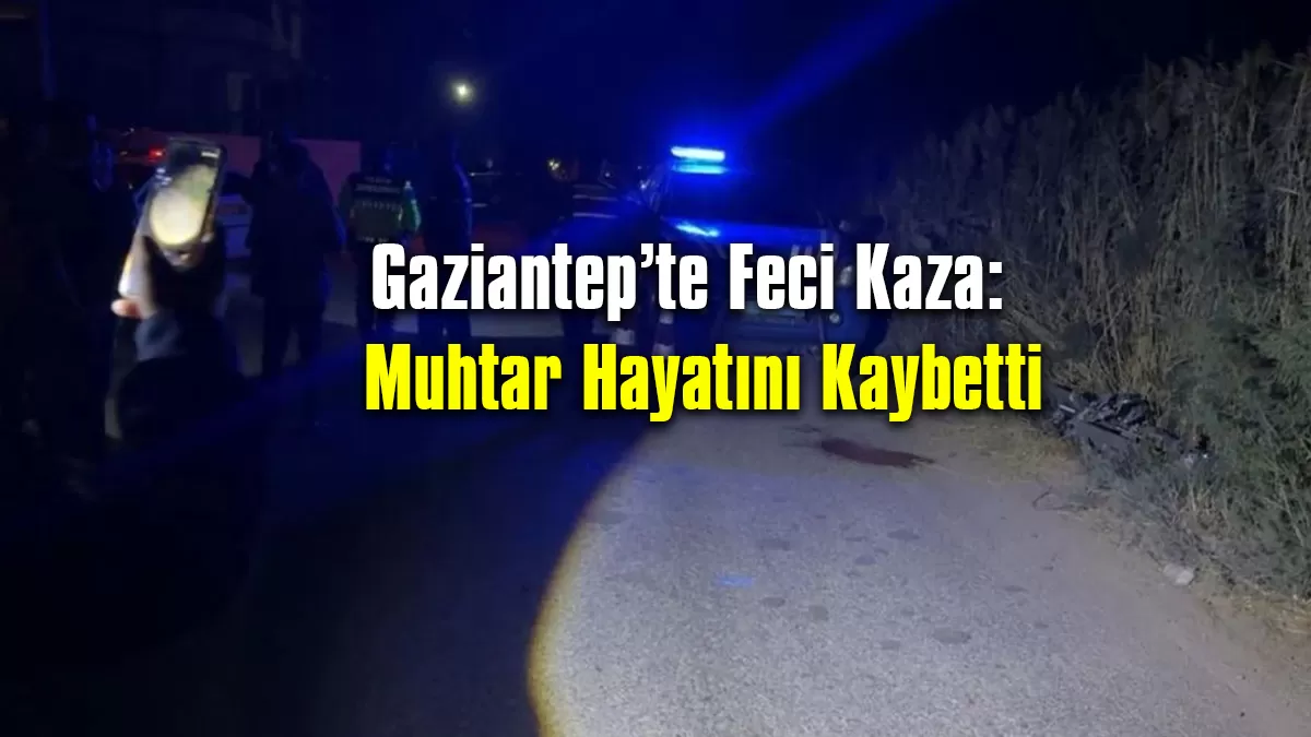 Gaziantep’te Feci Kaza: Muhtar Hayatını Kaybetti