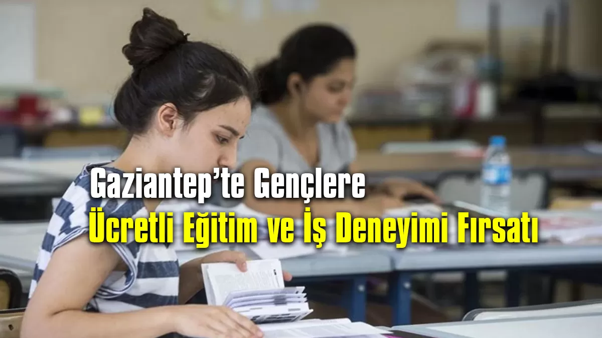 Gaziantep’te Gençlere Ücretli Eğitim ve İş Deneyimi Fırsatı