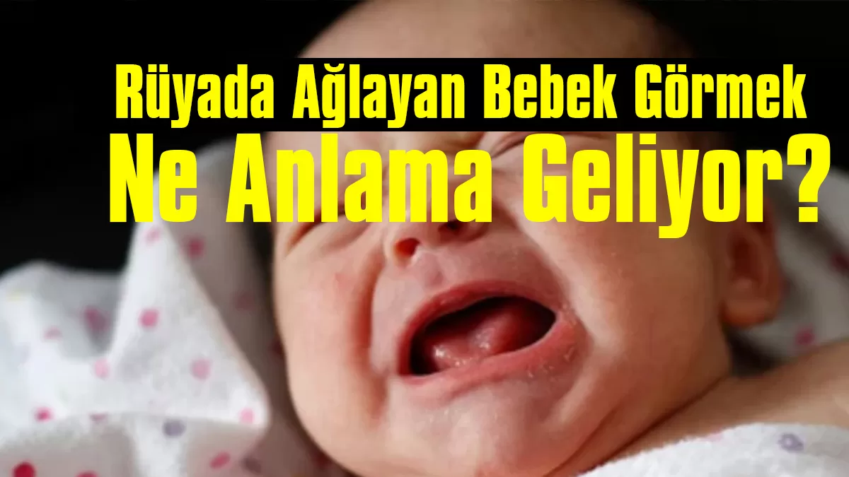 Rüyada Ağlayan Bebek Görmek Ne Anlama Geliyor?