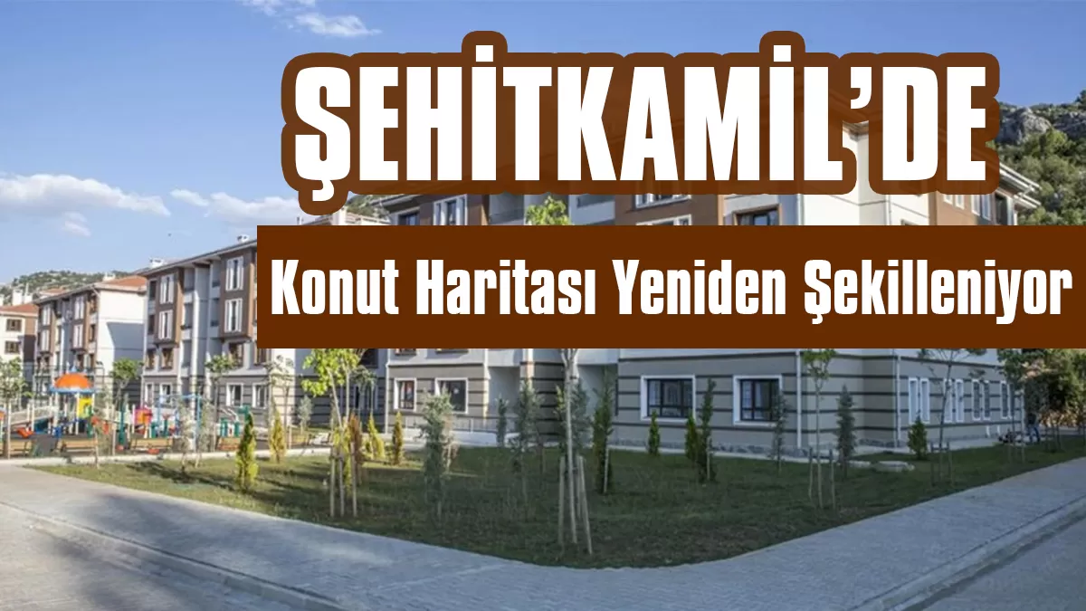 Şehitkâmil’de Konut Haritası Yeniden Şekilleniyor