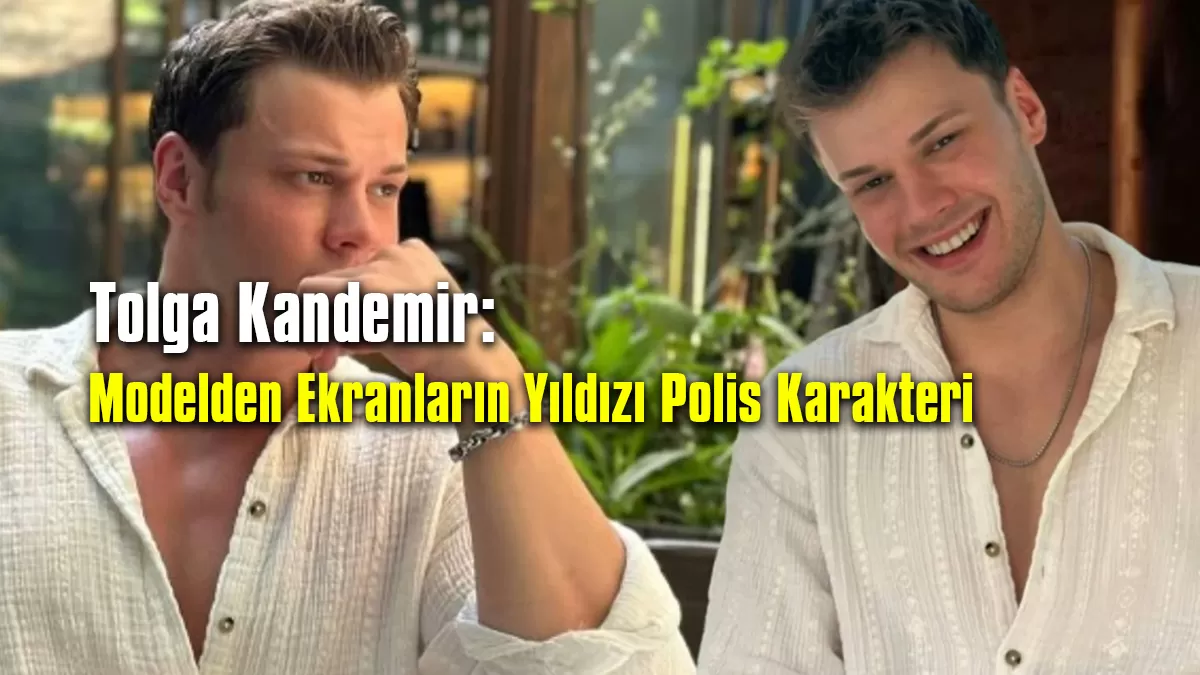 Tolga Kandemir: Modelden Ekranların Yıldızı Polis Karakteri
