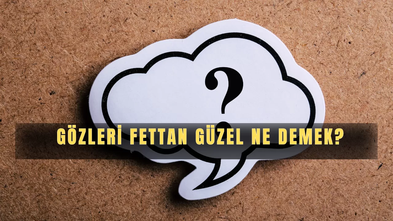 Gözleri Fettan Güzel Ne Demek
