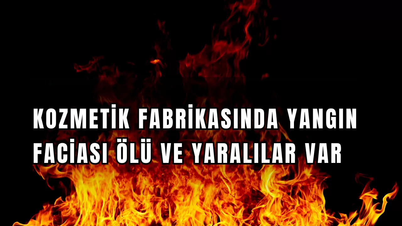 Kozmetik Fabrikasında Yangın Faciası: 6 İşçi Yaşamını Yitirdi, 5 Kişi Yaralandı