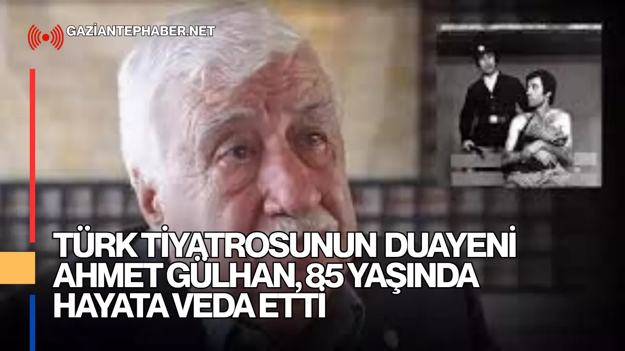 Türk Tiyatrosu Duayeni Ahmet Gülhan, 85 Yaşında Hayata Veda Etti