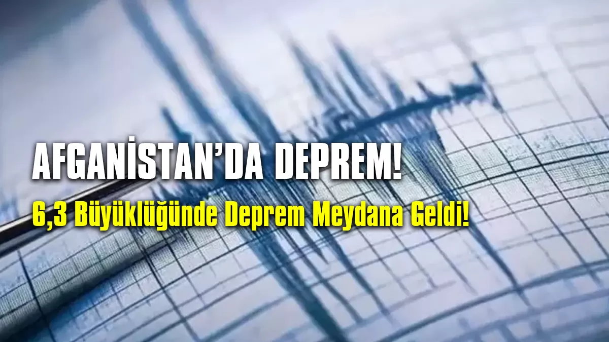Afganistan’da 6.3 Büyüklüğünde Deprem Meydana Geldi!