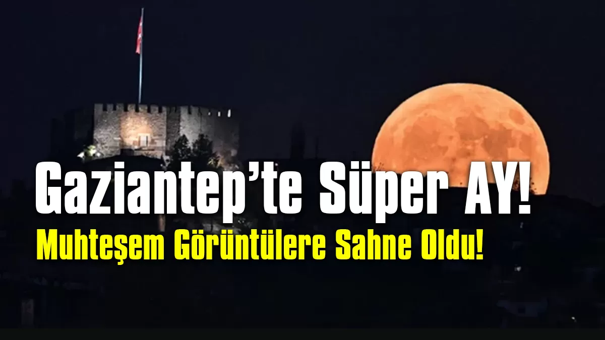 Gaziantep Süper Ay Tutulmasından Göz Kamaştıran Görüntüler!