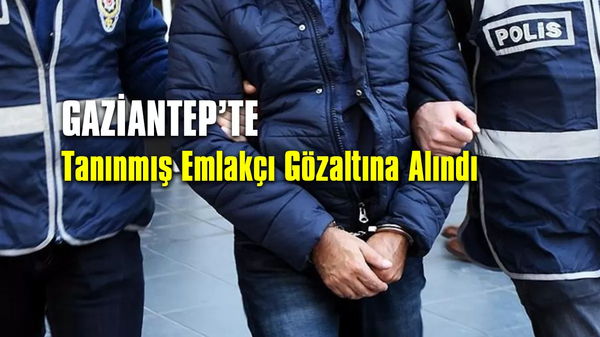 Gaziantep’te Tanınmış Emlakçı Gözaltına Alındı