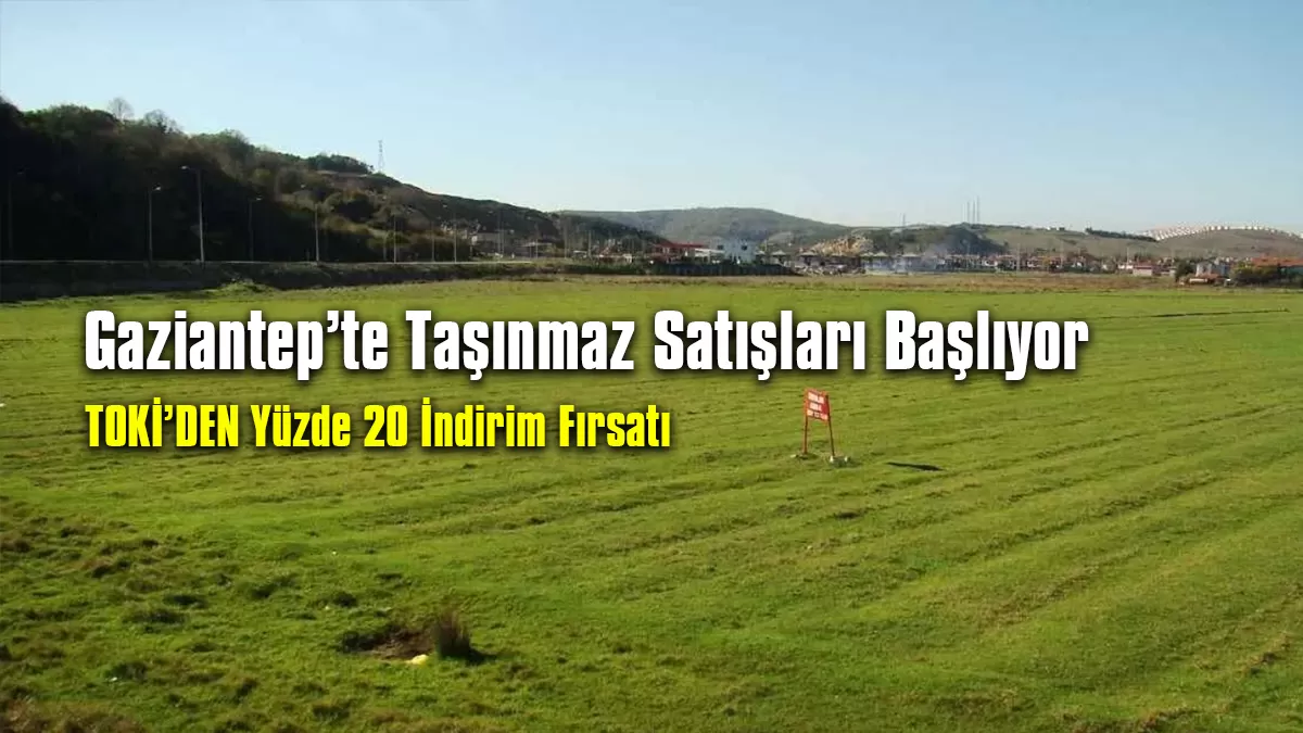 Gaziantep TOKİ Taşınmaz Satışları Başlıyor: Yüzde 20 İndirim Fırsatı