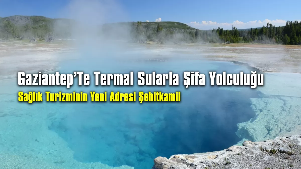 Gaziantep Termal Sularla Şifa Yolculuğu: Sağlık Turizminin Yeni Adresi Şehitkamil
