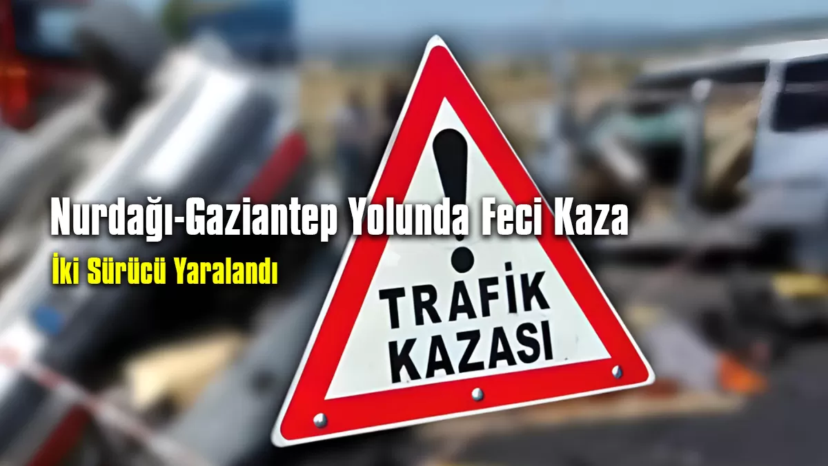 Nurdağı-Gaziantep Yolunda Feci Kaza: İki Sürücü Yaralandı