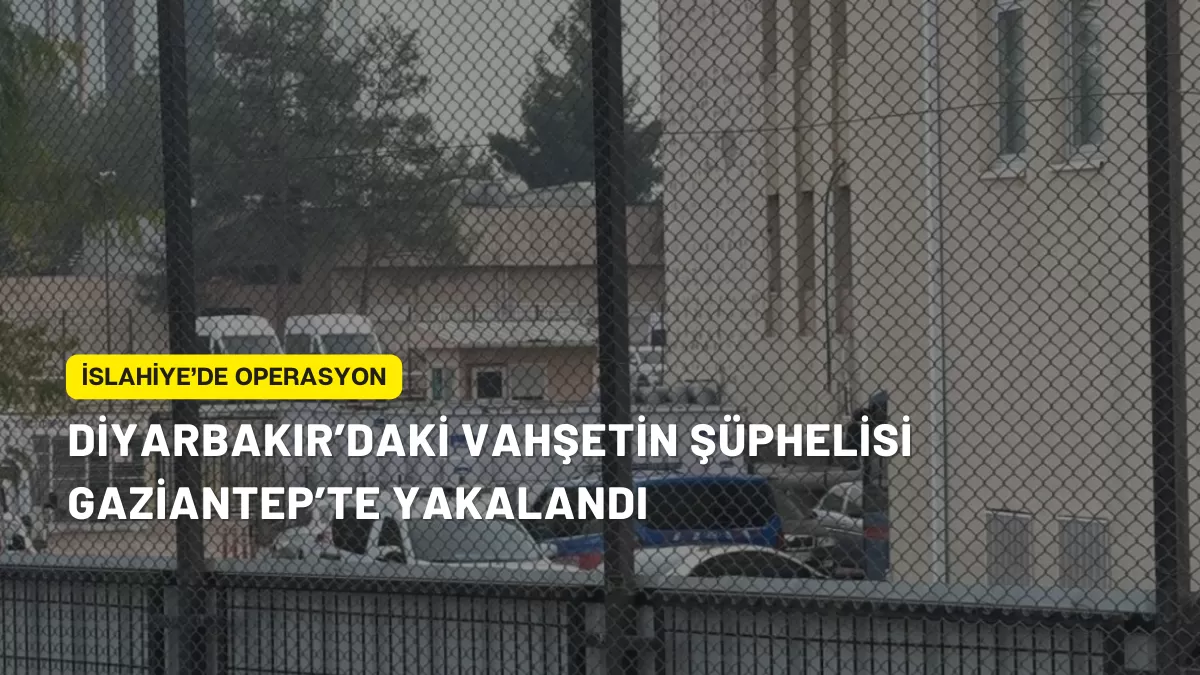 Diyarbakır’daki Vahşetin Şüphelisi Gaziantep’te Yakalandı: İslahiye’de Operasyon