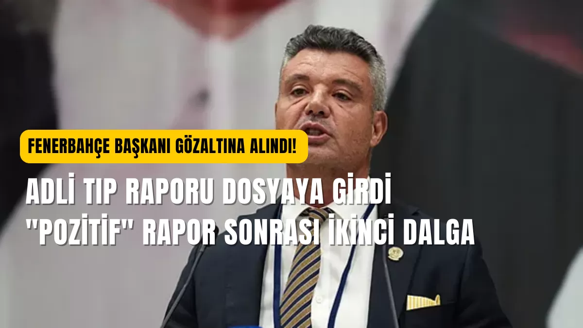 Fenerbahçe Başkanı Sadettin Saran Gözaltına Alındı: Adli Tıp Raporu Dosyaya Girdi