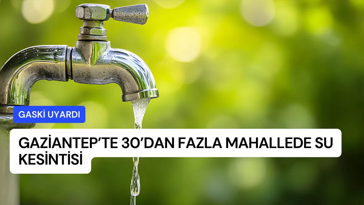 GASKİ Uyardı: Gaziantep’te 30’dan Fazla Mahallede Su Kesintisi