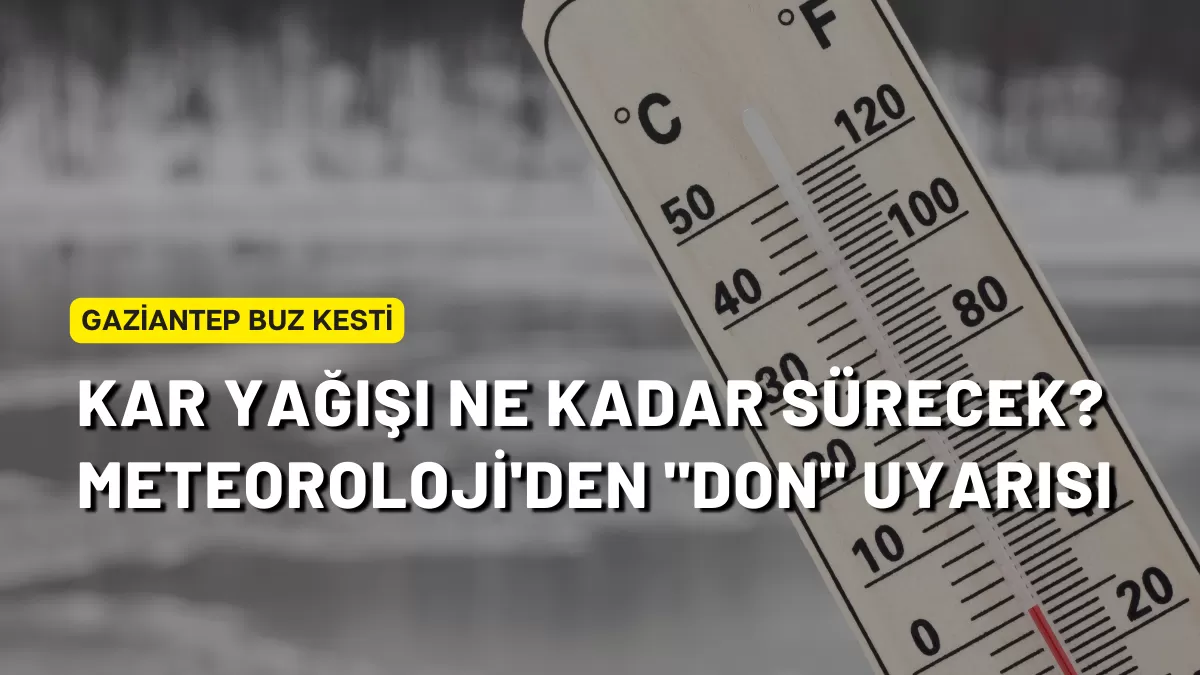 Gaziantep Buz Kesti: Kar Yağışı Ne Kadar Sürecek? Meteoroloji’den “Don” Uyarısı