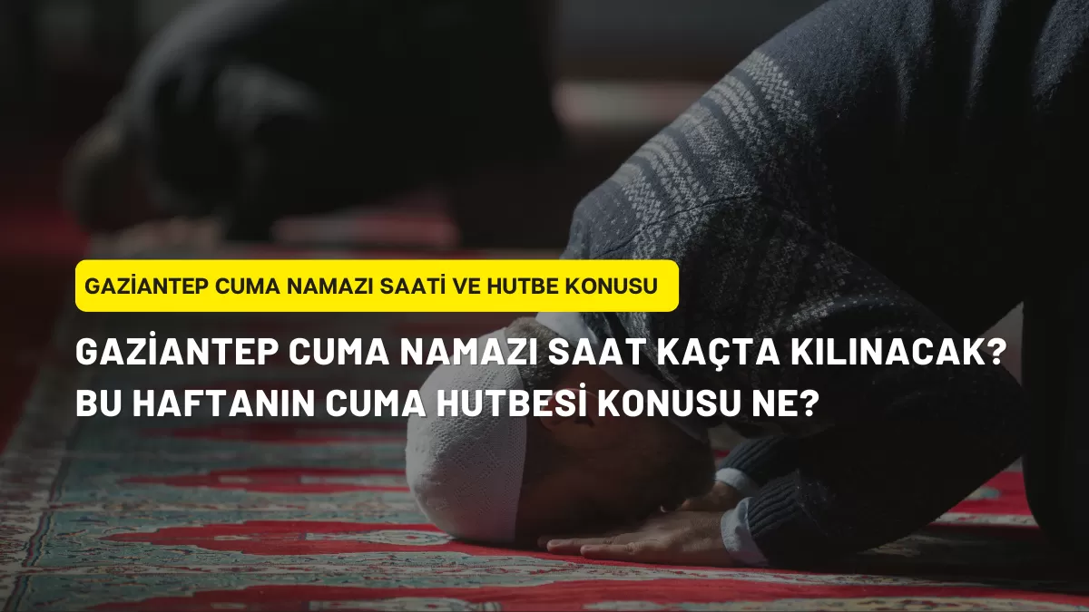 Gaziantep Cuma Namazı Saat Kaçta Kılınacak? | Bu Haftanın Cuma Hutbesi Konusu