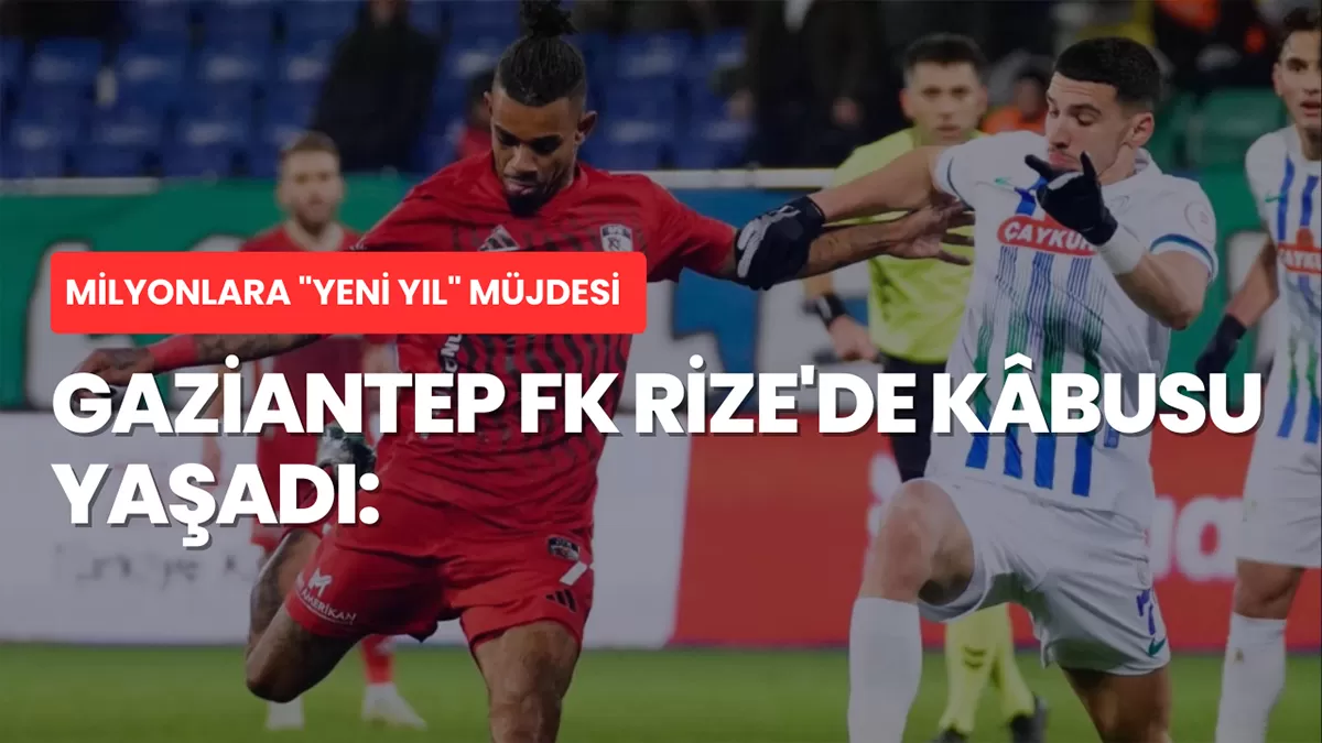 Gaziantep FK Rize’de Kâbusu Yaşadı: Kupaya Ağır Yaralı Başlangıç