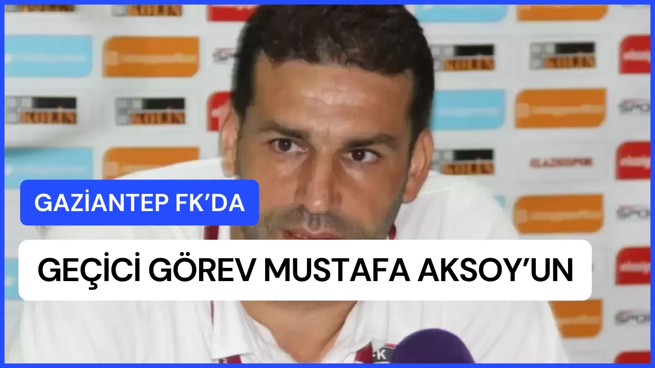 Gaziantep FK’da Geçici Görev Mustafa Aksoy’un