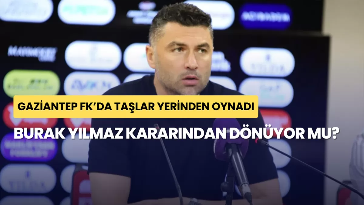 Gaziantep FK’da Taşlar Yerinden Oynadı: Burak Yılmaz Kararından Dönüyor mu?