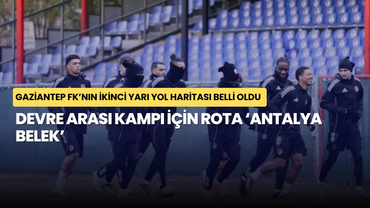 Gaziantep FK’nın İkinci Yarı Yol Haritası Belli Oldu: Devre Arası Kampı İçin Rota ‘Antalya Belek’