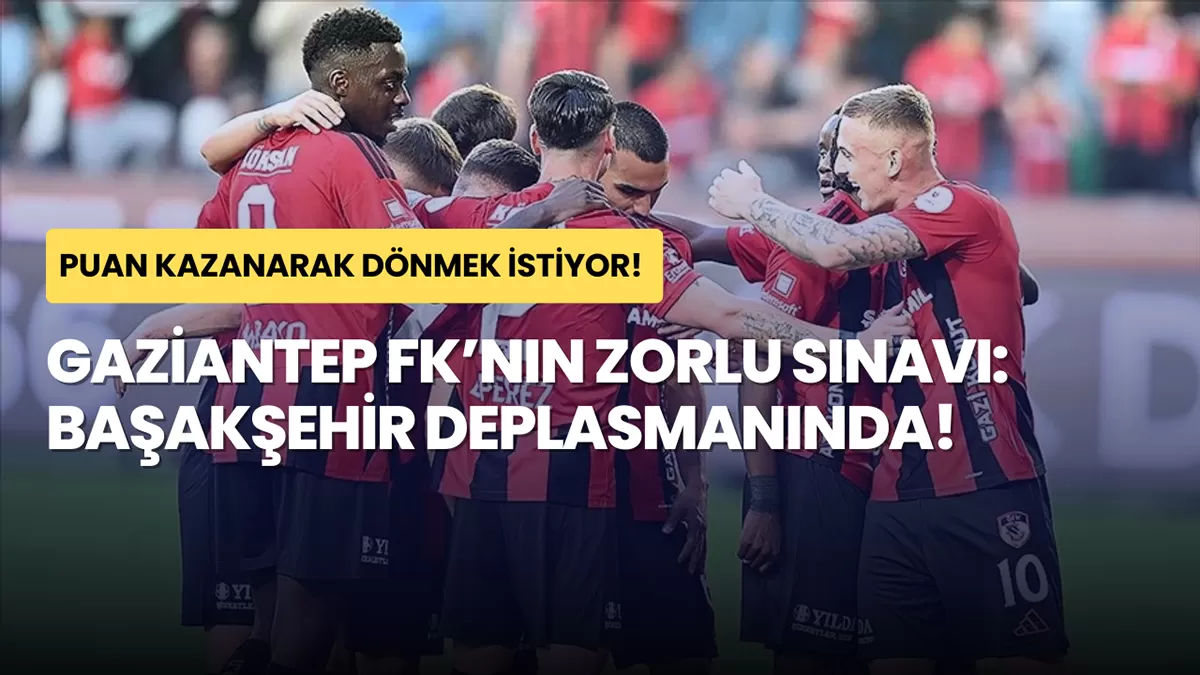 Gaziantep FK’nın Zorlu Sınavı: Başakşehir Deplasmanında!
