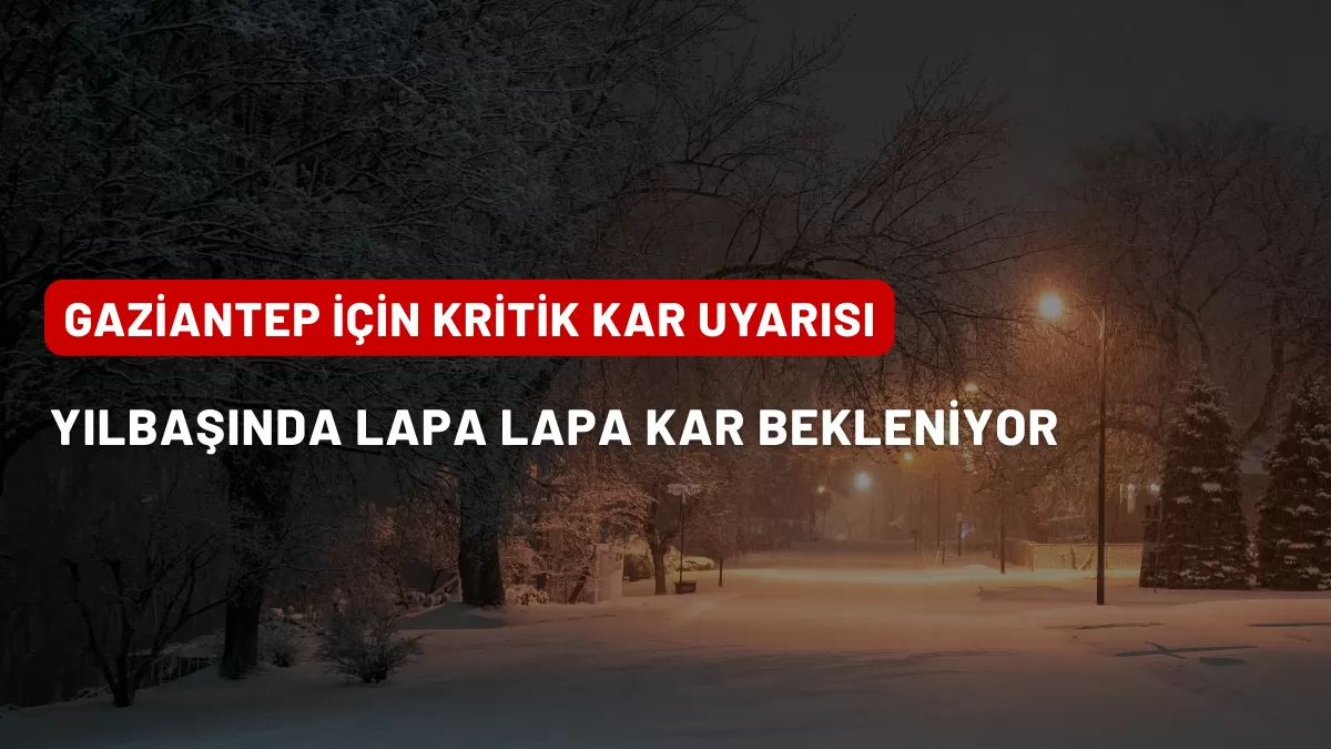 Gaziantep İçin Kritik Kar Uyarısı: Yılbaşında Lapa Lapa Kar Bekleniyor