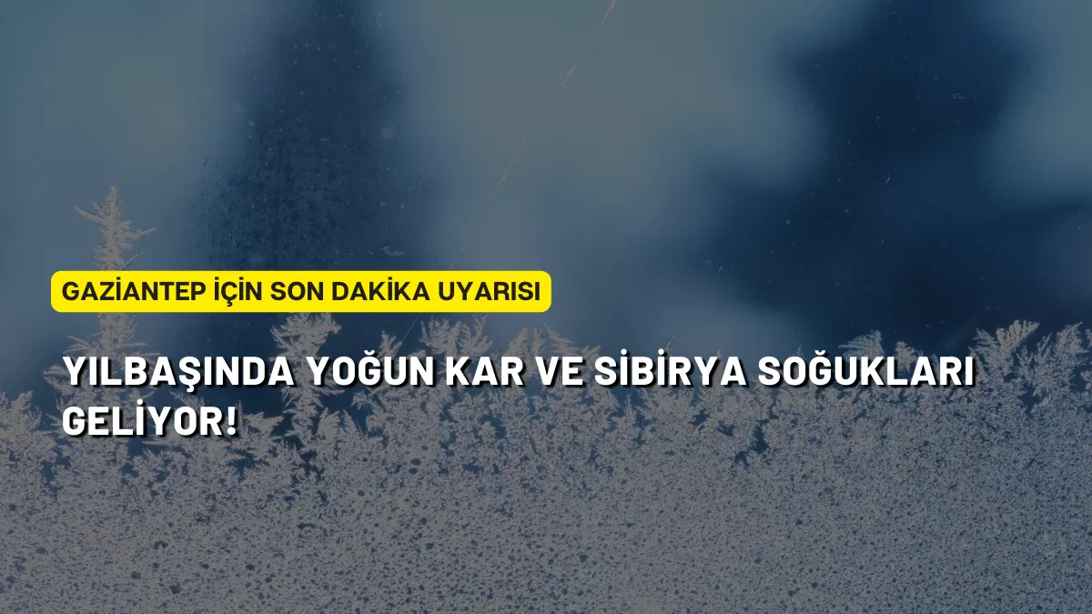 Gaziantep İçin Son Dakika Uyarısı: Yılbaşında Yoğun Kar ve Sibirya Soğukları Geliyor!