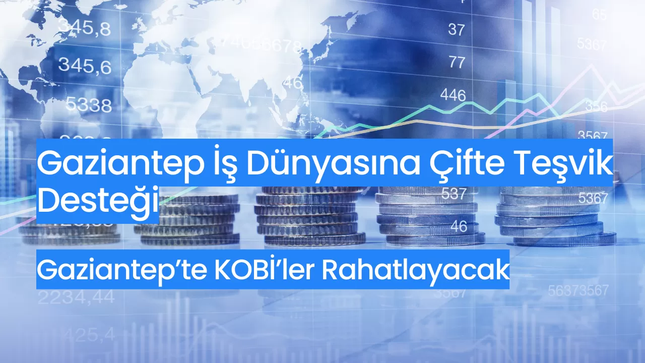 Gaziantep İş Dünyasına Çifte Teşvik Desteği: İstihdam ve KOBİ’ler Rahatlayacak