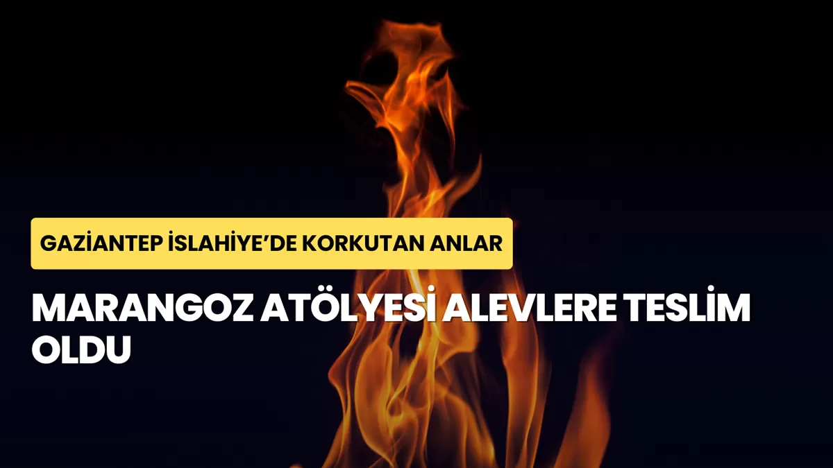 Gaziantep İslahiye’de Korkutan Anlar: Marangoz Atölyesi Alevlere Teslim Oldu
