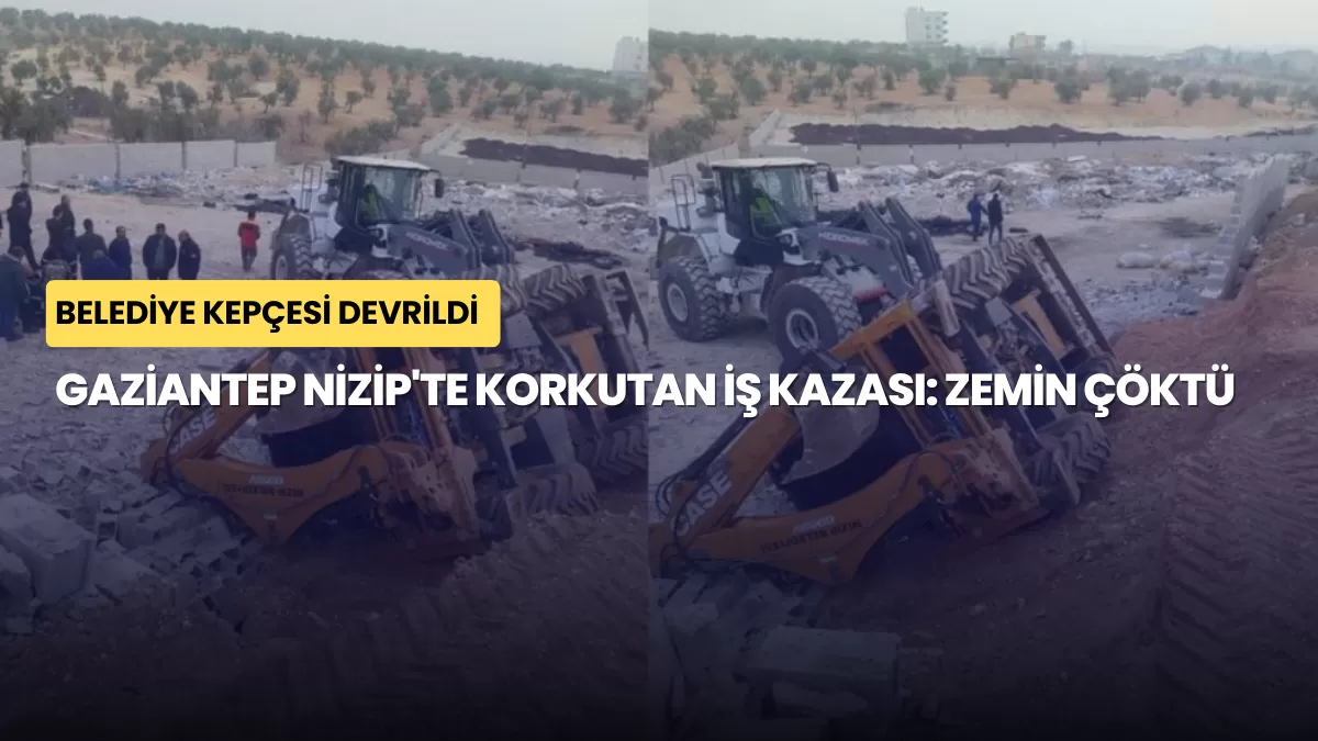 Gaziantep Nizip’te Korkutan İş Kazası: Zemin Çöktü, Belediye Kepçesi Devrildi