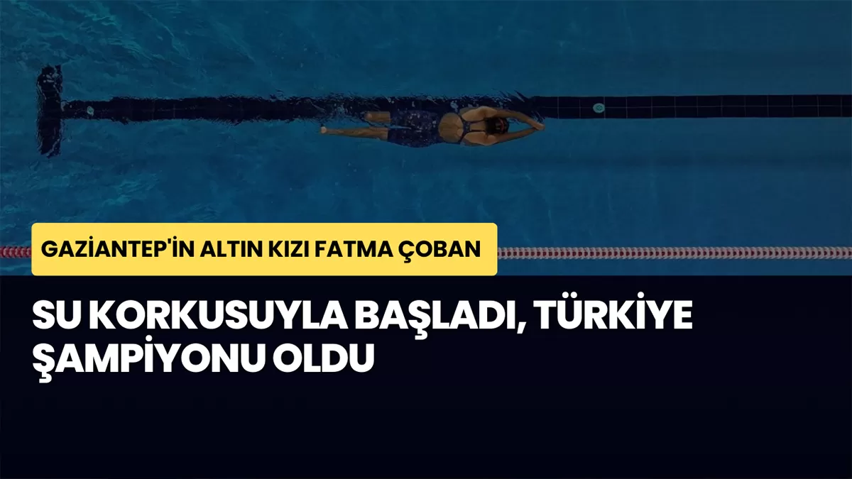Gaziantep’in Altın Kızı Fatma Çoban: Su Korkusuyla Başladı, Türkiye Şampiyonu Oldu