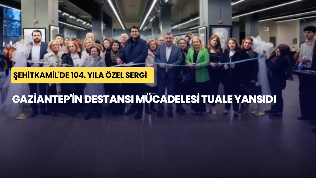 Gaziantep’in Destansı Mücadelesi Tuale Yansıdı: Şehitkamil’de 104. Yıla Özel Sergi
