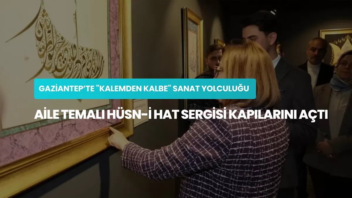 Gaziantep’te “Kalemden Kalbe” Sanat Yolculuğu: Aile Temalı Hüsn-i Hat Sergisi Kapılarını Açtı