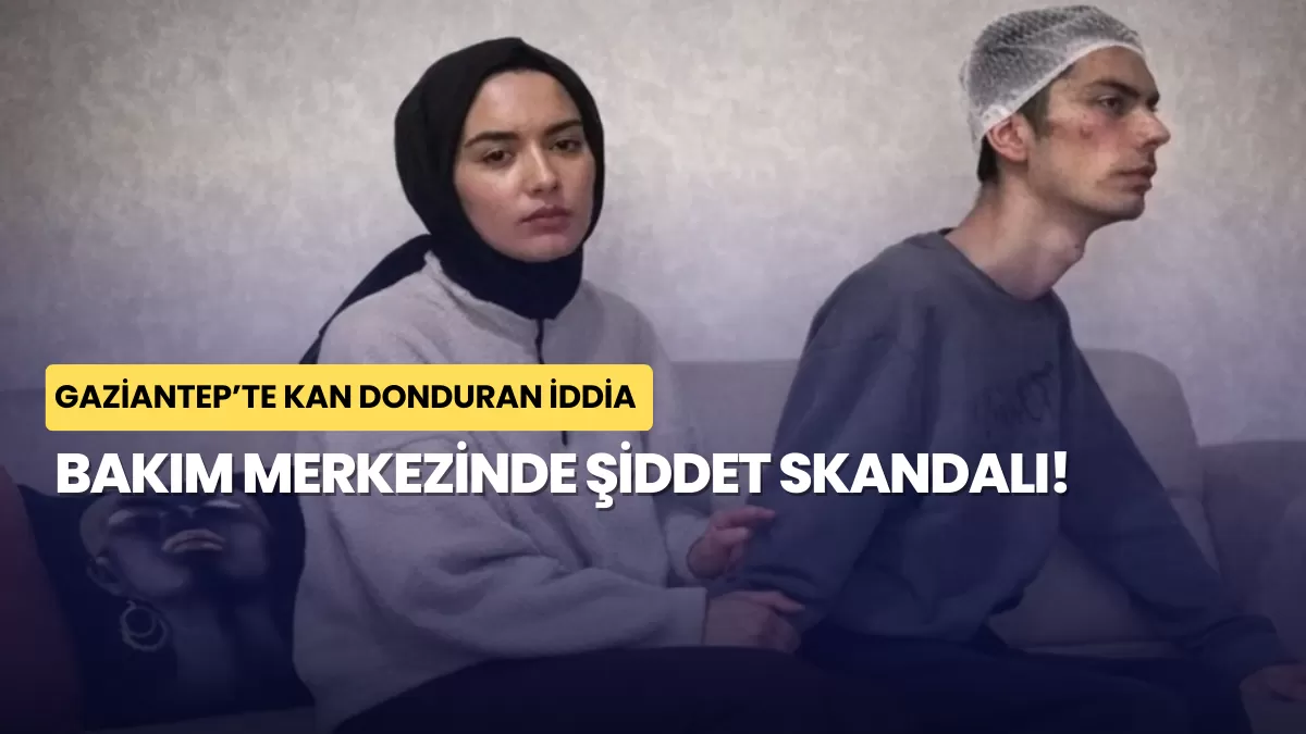 Gaziantep’te Kan Donduran İddia: Bakım Merkezinde Şiddet Skandalı!