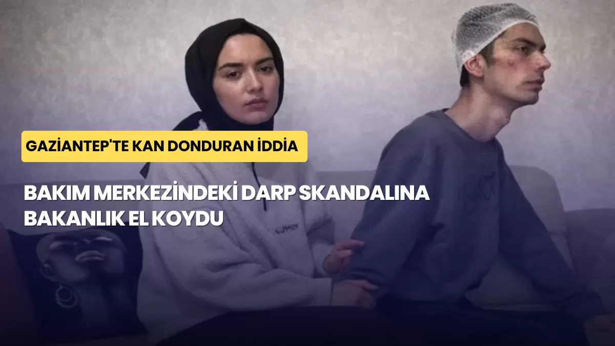 Gaziantep’te Kan Donduran İddia: Bakım Merkezindeki Darp Skandalına Bakanlık El Koydu