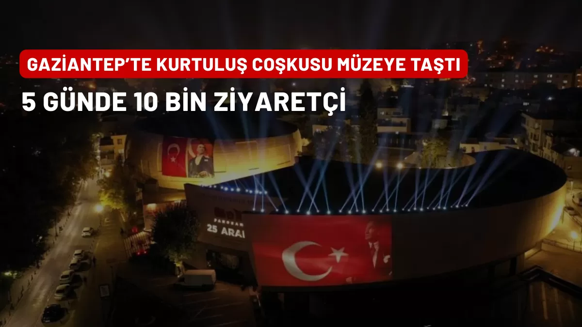 Gaziantep’te Kurtuluş Coşkusu Müzeye Taştı: 5 Günde 10 Bin Ziyaretçi