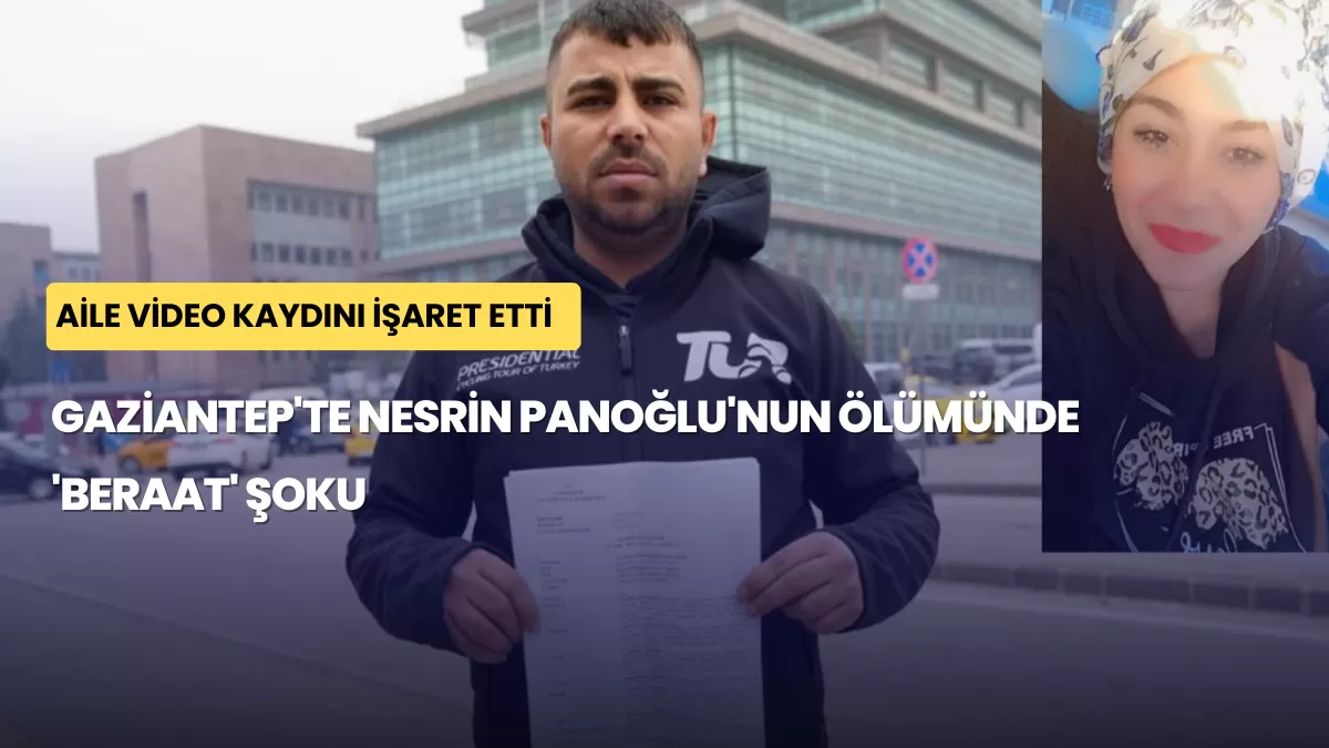 Gaziantep’te Nesrin Panoğlu’nun Ölümünde ‘Beraat’ Şoku: Aile Video Kaydını İşaret Etti