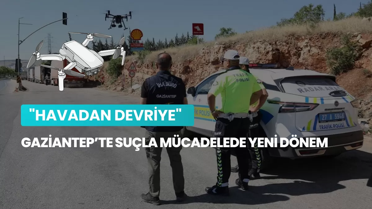 Gaziantep’te Suçla Mücadelede Yeni Dönem: “Havadan Devriye” 7/24 İş Başında