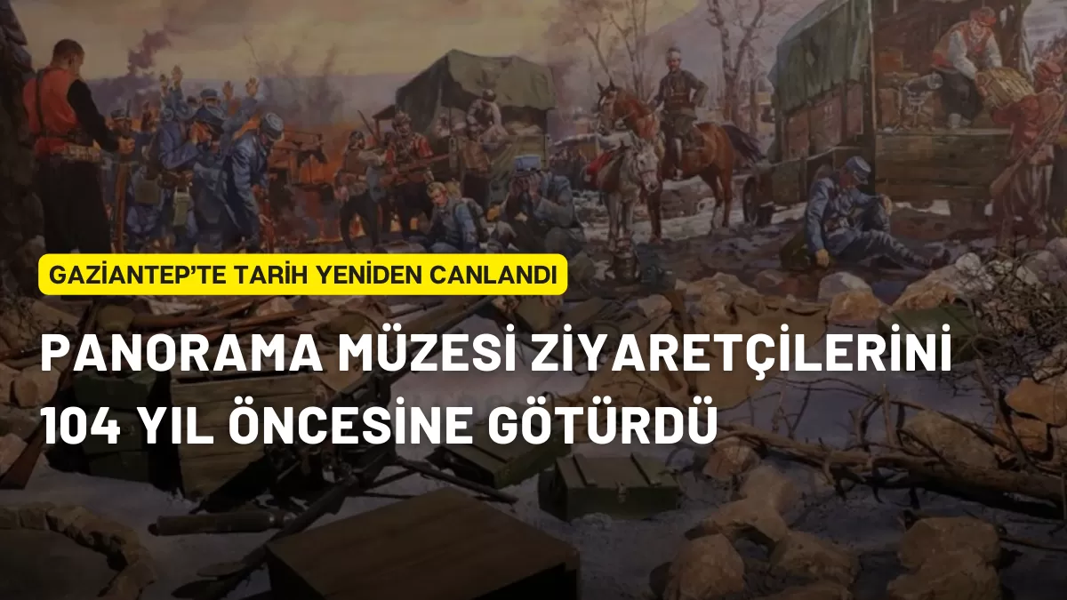 Gaziantep’te Tarih Yeniden Canlandı: Panorama Müzesi Ziyaretçilerini 104 Yıl Öncesine Götürdü