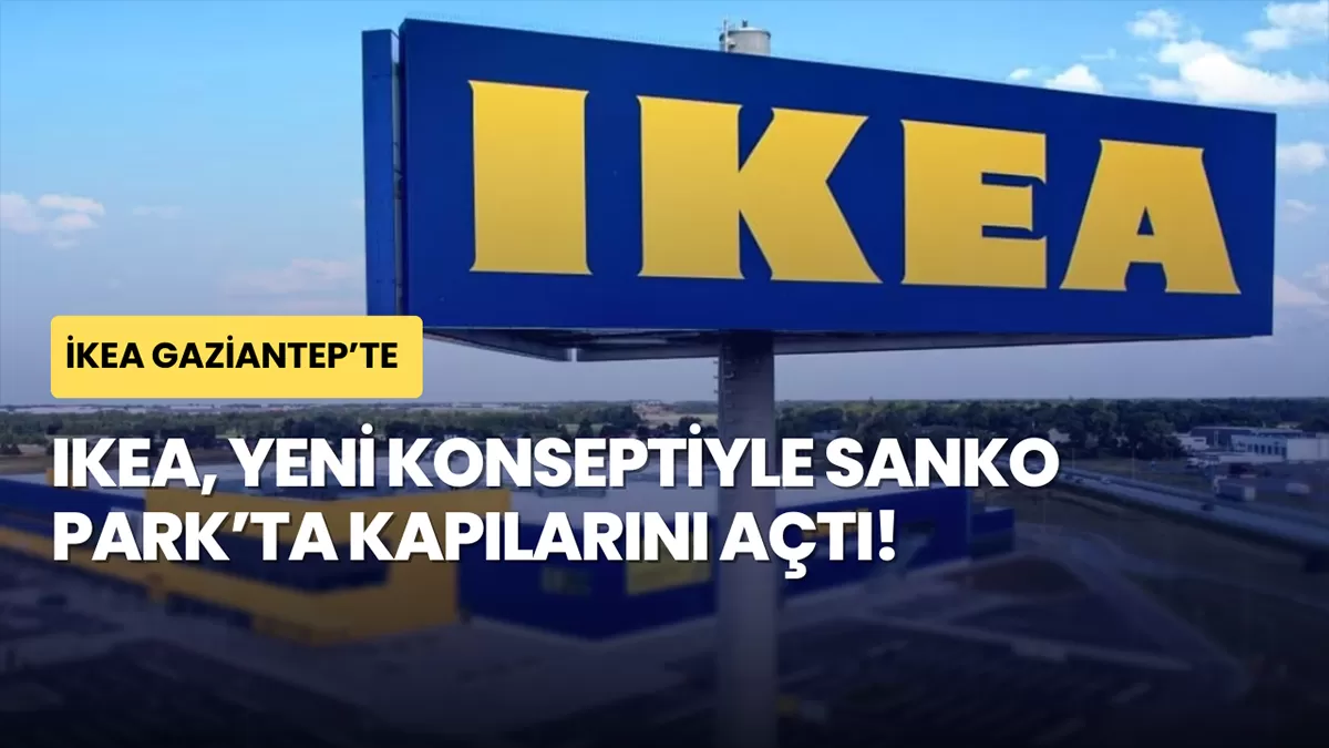 IKEA Gaziantep’te Beklenen Gün Geldi: IKEA, Yeni Konseptiyle Sanko Park’ta Kapılarını Açtı!