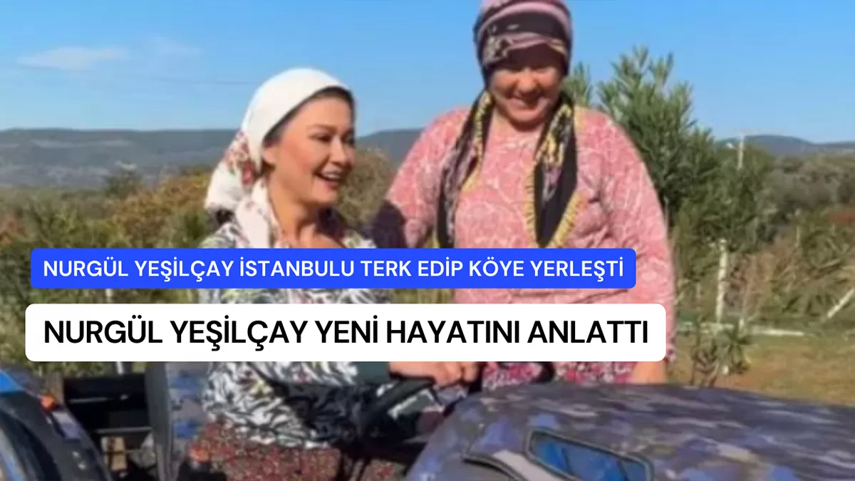 İstanbul’u Terk Eden Nurgül Yeşilçay Yeni Hayatını Anlattı: “Bütün Kötü Enerjim Gitti”
