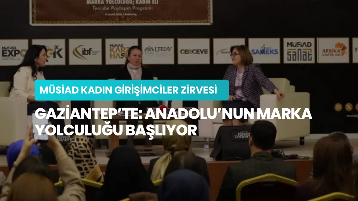 MÜSİAD Kadın Girişimciler Zirvesi Gaziantep’te: Anadolu’nun Marka Yolculuğu Başlıyor