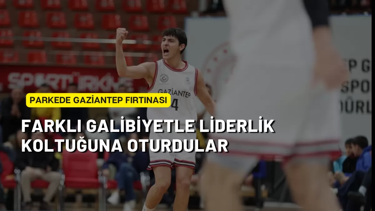 Parkede Gaziantep Fırtınası: Farklı Galibiyetle Liderlik Koltuğuna Oturdular