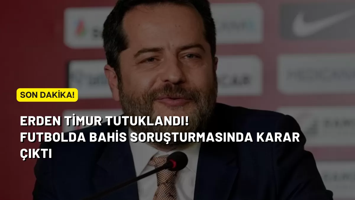 SON DAKİKA | Erden Timur Tutuklandı: Futbolda Bahis Soruşturmasında Karar Çıktı