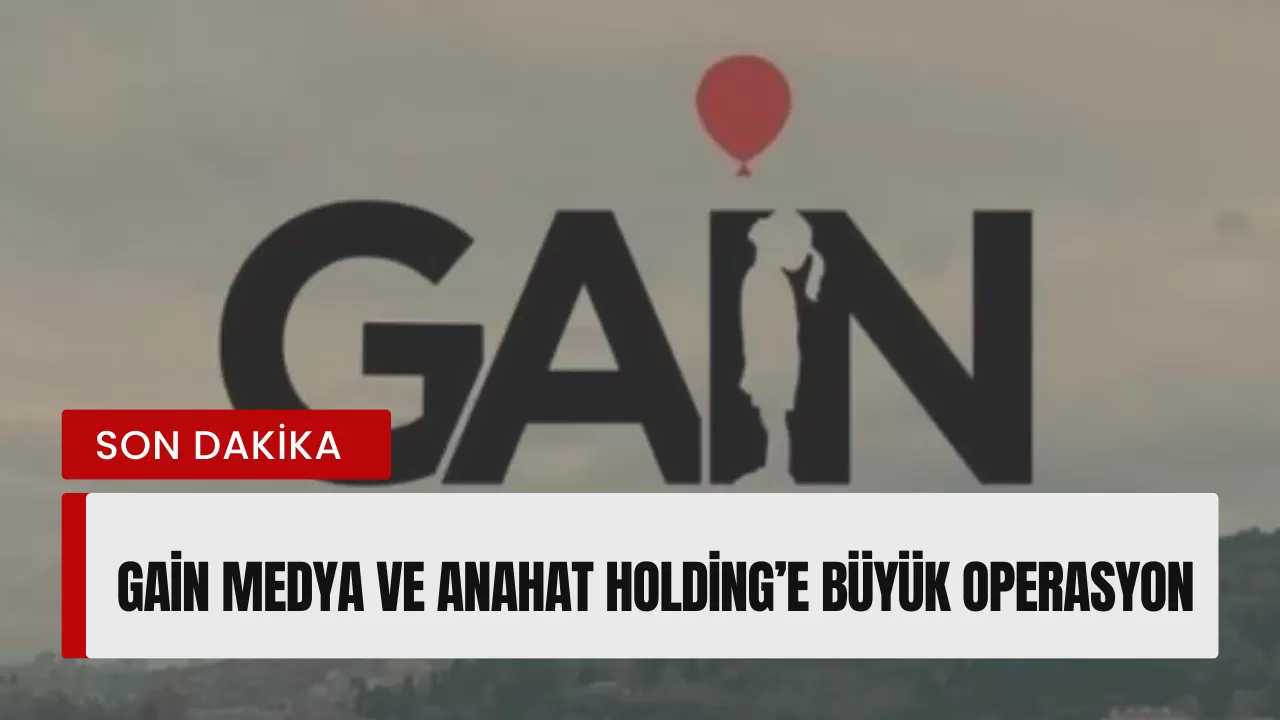 SON DAKİKA | GAİN Medya ve Anahat Holding’e Büyük Operasyon