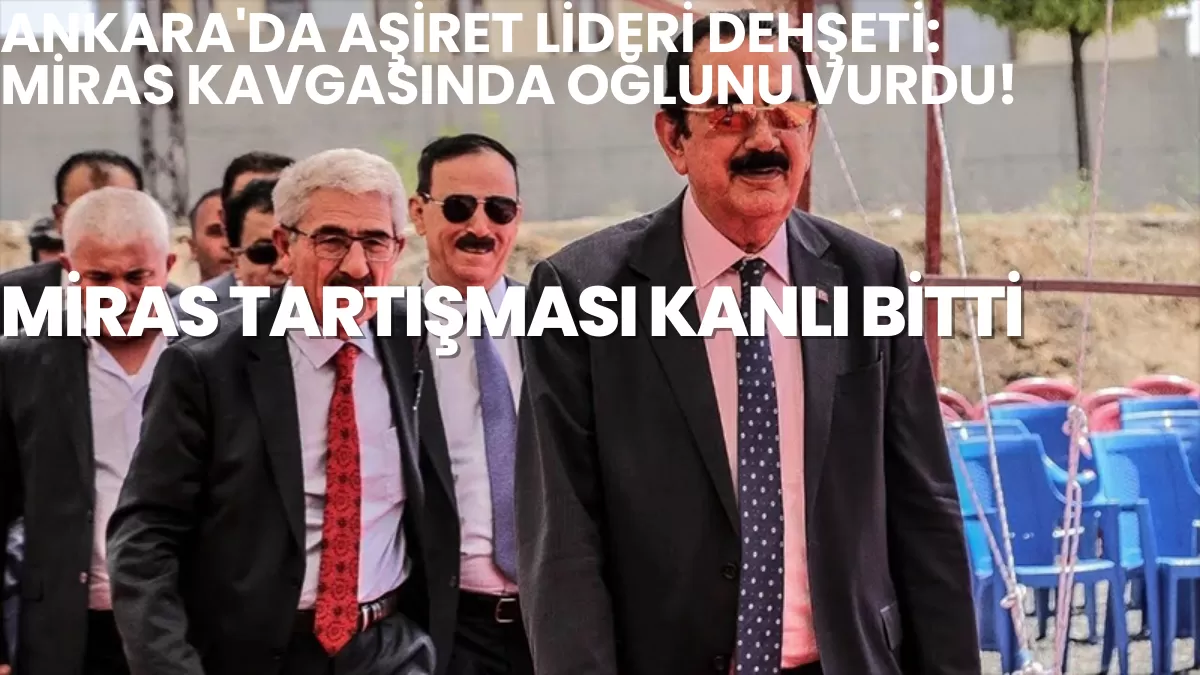 Ankara’da Aşiret Lideri Dehşeti: Miras Kavgasında Oğlunu Vurdu!